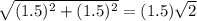 \sqrt{(1.5)^2+(1.5)^2} = (1.5)\sqrt{2}