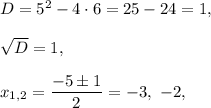 D=5^2-4\cdot 6=25-24=1,\\ \\\sqrt{D}=1,\\ \\x_{1,2}=\dfrac{-5\pm1}{2}=-3,\ -2,