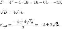 D=4^2-4\cdot 16=16-64=-48,\\ \\\sqrt{D}=4\sqrt{3}i,\\ \\x_{1,2}=\dfrac{-4\pm4\sqrt{3}i}{2}=-2\pm2\sqrt{3}i.