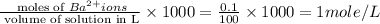 \frac{\text{ moles of }Ba^{2+}ions}{\text{ volume of solution in L}}\times 1000= \frac{0.1}{100}\times 1000=1mole/L