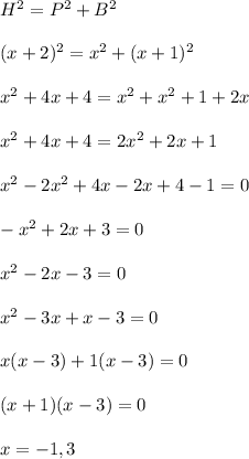 H^2=P^2+B^2\\\\(x+2)^2=x^2+(x+1)^2\\\\x^2+4x+4=x^2+x^2+1+2x\\\\x^2+4x+4=2x^2+2x+1\\\\x^2-2x^2+4x-2x+4-1=0\\\\-x^2+2x+3=0\\\\x^2-2x-3=0\\\\x^2-3x+x-3=0\\\\x(x-3)+1(x-3)=0\\\\(x+1)(x-3)=0\\\\x=-1,3