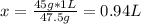 x=\frac{45g * 1L}{47.5 g} = 0.94L