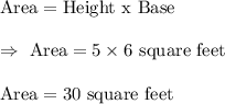 \text{Area}=\text{Height x Base}\\\\\Rightarrow\ \text{Area}=5\times6\text{ square feet}\\\\\text{Area}= 30\text{ square feet}