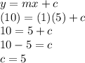 y=mx+c\\(10)=(1)(5)+c\\10=5+c\\10-5=c\\c=5