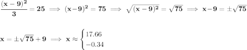 \bf \cfrac{(x-9)^2}{3}=25\implies (x-9)^2=75\implies \sqrt{(x-9)^2}=\sqrt{75}\implies x-9=\pm\sqrt{75} \\\\\\ x=\pm \sqrt{75}+9\implies x\approx \begin{cases} 17.66\\ -0.34 \end{cases}