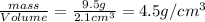 \frac{mass}{Volume}=\frac{9.5 g}{2.1 cm^3}=4.5 g/cm^3