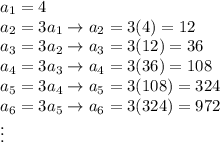 a_1=4\\a_2=3a_1\to a_2=3(4)=12\\a_3=3a_2\to a_3=3(12)=36\\a_4=3a_3\to a_4=3(36)=108\\a_5=3a_4\to a_5=3(108)=324\\a_6=3a_5\to a_6=3(324)=972\\\vdots