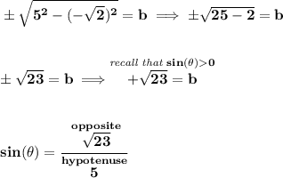 \bf \pm\sqrt{5^2-(-\sqrt{2})^2}=b\implies \pm\sqrt{25-2}=b \\\\\\ \pm\sqrt{23}=b\implies \stackrel{\textit{recall that }sin(\theta )0}{+\sqrt{23}=b} \\\\\\ sin(\theta )=\cfrac{\stackrel{opposite}{\sqrt{23}}}{\stackrel{hypotenuse}{5}}