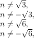 n\neq \sqrt{3},\\n\neq -\sqrt{3},\\n\neq \sqrt{6},\\n\neq -\sqrt{6},