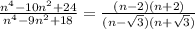 \frac{n^4-10n^2+24}{n^4-9n^2+18}=\frac{(n-2)(n+2)}{(n-\sqrt{3})(n+\sqrt{3})}