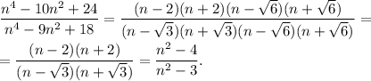 \dfrac{n^4-10n^2+24}{n^4-9n^2+18}=\dfrac{(n-2)(n+2)(n-\sqrt{6})(n+\sqrt{6})}{(n-\sqrt{3})(n+\sqrt{3})(n-\sqrt{6})(n+\sqrt{6})}=\\ \\=\dfrac{(n-2)(n+2)}{(n-\sqrt{3})(n+\sqrt{3})}=\dfrac{n^2-4}{n^2-3}.