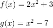f(x)=2x^2+3\\\\g(x)=x^2-7