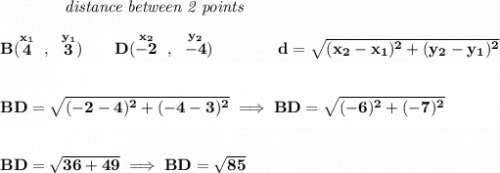 \bf ~~~~~~~~~~~~\textit{distance between 2 points} \\\\ B(\stackrel{x_1}{4}~,~\stackrel{y_1}{3})\qquad D(\stackrel{x_2}{-2}~,~\stackrel{y_2}{-4})\qquad \qquad d = \sqrt{( x_2- x_1)^2 + ( y_2- y_1)^2} \\\\\\ BD=\sqrt{(-2-4)^2+(-4-3)^2}\implies BD=\sqrt{(-6)^2+(-7)^2} \\\\\\ BD=\sqrt{36+49}\implies BD=\sqrt{85}