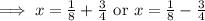\implies x=\frac{1}{8}+\frac{3}{4}\text{ or }x=\frac{1}{8}-\frac{3}{4}