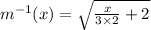 m^{-1}(x)=\sqrt{\frac{x}{3\times2} +2}