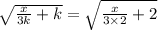 \sqrt{\frac{x}{3k}  +k} = \sqrt{\frac{x}{3\times2} +2}