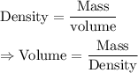 \text{Density}=\dfrac{\text{Mass}}{\text{volume}}\\\\\Rightarrow\text{Volume}=\dfrac{\text{Mass}}{\text{Density}}