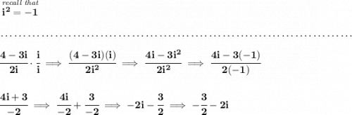 \bf \stackrel{\textit{recall that}}{i^2=-1} \\\\[-0.35em] ~\dotfill\\\\ \cfrac{4-3i}{2i}\cdot \cfrac{i}{i}\implies \cfrac{(4-3i)(i)}{2i^2}\implies \cfrac{4i-3i^2}{2i^2}\implies \cfrac{4i-3(-1)}{2(-1)} \\\\\\ \cfrac{4i+3}{-2}\implies \cfrac{4i}{-2}+\cfrac{3}{-2}\implies -2i-\cfrac{3}{2}\implies -\cfrac{3}{2}-2i