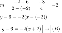 m=\dfrac{-2-6}{2-(-2)}=\dfrac{-8}{4}=-2\\\\y-6=-2(x-(-2))\\\\\boxed{y-6=-2(x+2)}\to\boxed{(B)}