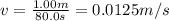 v=\frac{1.00 m}{80.0 s}=0.0125 m/s