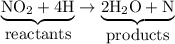 \underbrace{\hbox{NO}_{2} + \text{4H}}_{\hbox{reactants}} \rightarrow \underbrace{\hbox{2H$_{2}$O} + \text{N}}_{\hbox{products}}