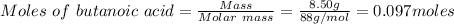 Moles\ of \ butanoic\  acid = \frac{Mass}{Molar\ mass} =\frac{8.50g}{88g/mol}=0.097 moles