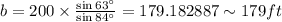 b=200\times \frac{\sin 63^{\circ}}{\sin 84^{\circ}}=179.182887\sim 179 ft
