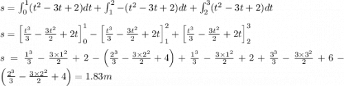 s=\int_{0}^{1}(t^2-3t+2)dt+\int_{1}^{2}-(t^2-3t+2)dt+\int_{2}^{3}(t^2-3t+2)dt\\\\s=\left [ \frac{t^3}{3}-\frac{3t^2}{2}+2t\right ]_0^1-\left [ \frac{t^3}{3}-\frac{3t^2}{2}+2t\right ]_1^2+\left [ \frac{t^3}{3}-\frac{3t^2}{2}+2t\right ]_2^3\\\\s=\frac{1^3}{3}-\frac{3\times 1^2}{2}+2-\left ( \frac{2^3}{3}-\frac{3\times 2^2}{2}+4\right )+\frac{1^3}{3}-\frac{3\times 1^2}{2}+2+\frac{3^3}{3}-\frac{3\times 3^2}{2}+6-\left ( \frac{2^3}{3}-\frac{3\times 2^2}{2}+4\right )=1.83m