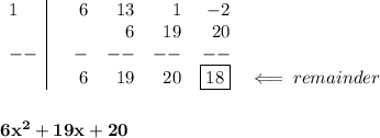 \bf \begin{array}{l|rrrrrr}&#10;1&&6&13&1&-2\\&#10;&&&6&19&20\\&#10;--&&-&--&--&--\\&#10;&&6&19&20&\boxed{18}&\impliedby remainder&#10;\end{array}&#10;\\\\\\&#10;6x^2+19x+20