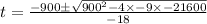 t=\frac{-900\pm \sqrt{900^2-4\times -9\times -21600}}{-18}