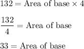132=\text{Area of base}\times 4\\\\\dfrac{132}{4}=\text{Area of base}\\\\33=\text{Area of base}