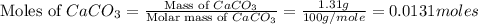\text{Moles of }CaCO_3=\frac{\text{Mass of }CaCO_3}{\text{Molar mass of }CaCO_3}=\frac{1.31g}{100g/mole}=0.0131moles