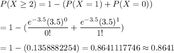 P(X\geq2)=1-(P(X=1)+P(X=0))\\\\=1-(\dfrac{e^{-3.5}(3.5)^0}{0!}+\dfrac{e^{-3.5}(3.5)^1}{1!})\\\\=1-(0.1358882254)=0.8641117746\approx0.8641