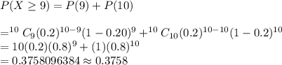 P(X\geq9)=P(9)+P(10)\\\\=^{10}C_9(0.2)^{10-9}(1-0.20)^9+^{10}C_{10}(0.2)^{10-10}(1-0.2)^{10}\\=10(0.2)(0.8)^9+(1)(0.8)^{10}\\=0.3758096384\approx0.3758