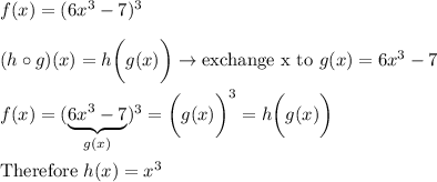 f(x)=(6x^3-7)^3\\\\(h\circ g)(x)=h\bigg(g(x)\bigg)\to\text{exchange x to}\ g(x)=6x^3-7\\\\f(x)=(\underbrace{6x^3-7}_{g(x)})^3=\bigg(g(x)\bigg)^3=h\bigg(g(x)\bigg)\\\\\text{Therefore}\ h(x)=x^3