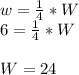w = \frac{1}{4} * W\\6 = \frac{1}{4} * W\\\\W = 24 \\