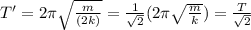 T'=2\pi \sqrt{\frac{m}{(2k)}}=\frac{1}{\sqrt{2}}(2\pi \sqrt{\frac{m}{k}})=\frac{T}{\sqrt{2}}