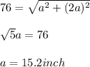 76=\sqrt{a^2+(2a)^2} \\ \\ \sqrt{5} a=76\\ \\ a=15.2inch
