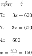 \frac{x}{x+200}= \frac{3}{7} \\ \\ 7x=3x+600\\ \\ 7x-3x=600\\ \\ 4x=600\\ \\ x=\frac{600}{4}=150