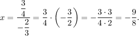 x=\dfrac{\dfrac{3}{4}}{-\dfrac{2}{3}}=\dfrac{3}{4}\cdot \left(-\dfrac{3}{2}\right)=-\dfrac{3\cdot 3}{4\cdot 2}=-\dfrac{9}{8}.