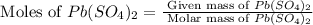 \text{ Moles of }Pb(SO_4)_2=\frac{\text{ Given mass of }Pb(SO_4)_2}{\text{ Molar mass of }Pb(SO_4)_2}