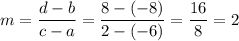 \displaystyle{m= \frac{d-b}{c-a} = \frac{8-(-8)}{2-(-6)}= \frac{16}{8}=2