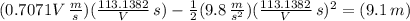(0.7071V \,  \frac{m}{s})( \frac{113.1382}{V} \, s) -  \frac{1}{2}(9.8 \,  \frac{m}{s^{2}} )    ( \frac{113.1382}{V} \, s)^{2} = (9.1 \, m)