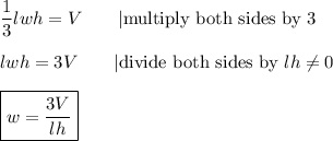 \dfrac{1}{3}lwh=V\qquad|\text{multiply both sides by 3}\\\\lwh=3V\qquad|\text{divide both sides by}\ lh\neq0\\\\\boxed{w=\dfrac{3V}{lh}}