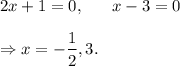 2x+1=0,~~~~~x-3=0\\\\\Rightarrow x=-\dfrac{1}{2},3.