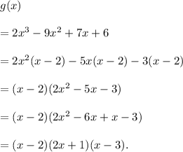 g(x)\\\\=2x^3-9x^2+7x+6\\\\=2x^2(x-2)-5x(x-2)-3(x-2)\\\\=(x-2)(2x^2-5x-3)\\\\=(x-2)(2x^2-6x+x-3)\\\\=(x-2)(2x+1)(x-3).