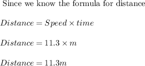 \text{ Since we know the formula for distance}\\\\Distance=Speed\times time\\\\Distance=11.3 \times m\\\\Distance= 11.3m