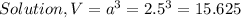 Solution, V=a^3=2.5^3=15.625