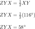 ZYX=\frac{1}{2}XY\\\\ZYX=\frac{1}{2}(116\°)\\\\ZYX=58\°