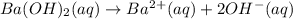 Ba(OH)_2(aq)\rightarrow Ba^2^+(aq)+2OH^-(aq)